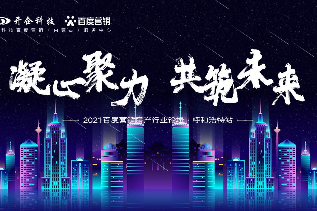 凝心聚力·共筑未来|2021百度营销房产行业论坛—呼和浩特站即将开幕！