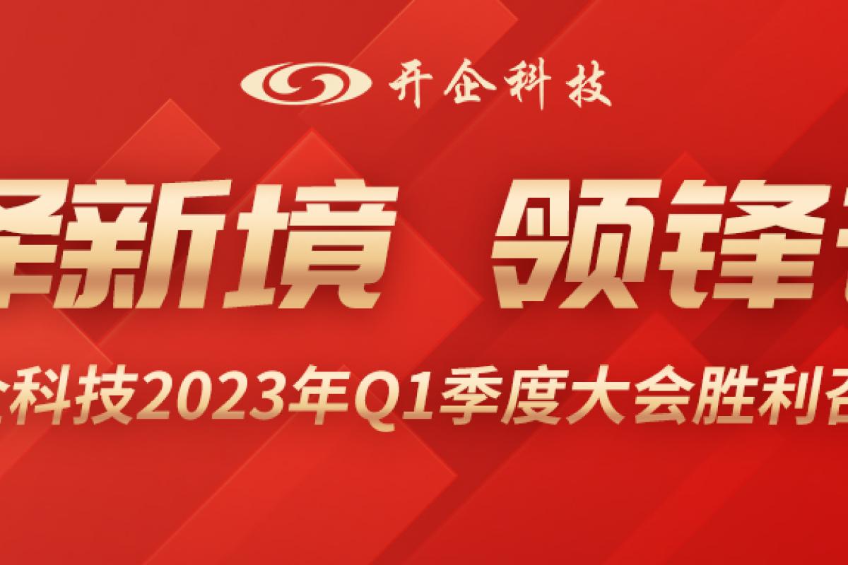 择新境、领锋芒| 开企科技2023年Q1季度大会胜利召开!