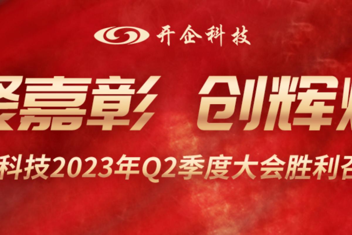 聚嘉彰 创辉煌 | 开企科技2023年Q2季度会