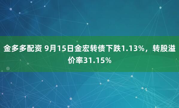 金多多配资 9月15日金宏转债下跌1.13%，转股溢价率31.15%