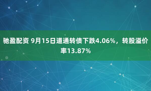 驰盈配资 9月15日道通转债下跌4.06%，转股溢价率13.87%