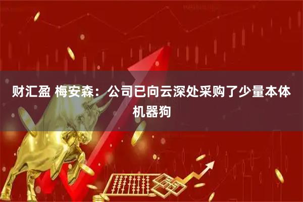 财汇盈 梅安森：公司已向云深处采购了少量本体机器狗