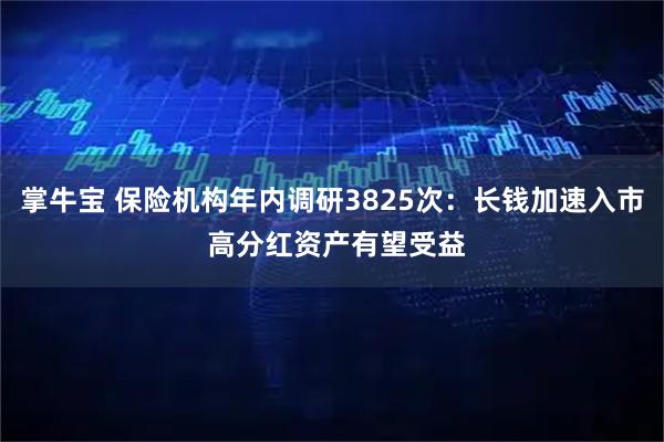 掌牛宝 保险机构年内调研3825次：长钱加速入市 高分红资产有望受益