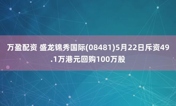 万盈配资 盛龙锦秀国际(08481)5月22日斥资49.1万港元回购100万股