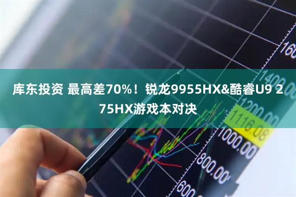 库东投资 最高差70%！锐龙9955HX&酷睿U9 275HX游戏本对决