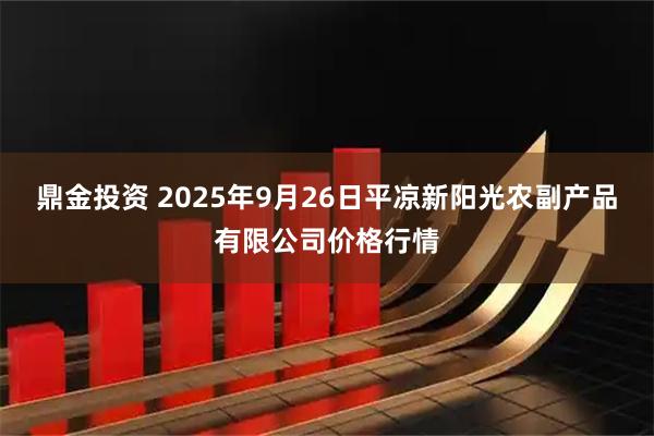 鼎金投资 2025年9月26日平凉新阳光农副产品有限公司价格行情
