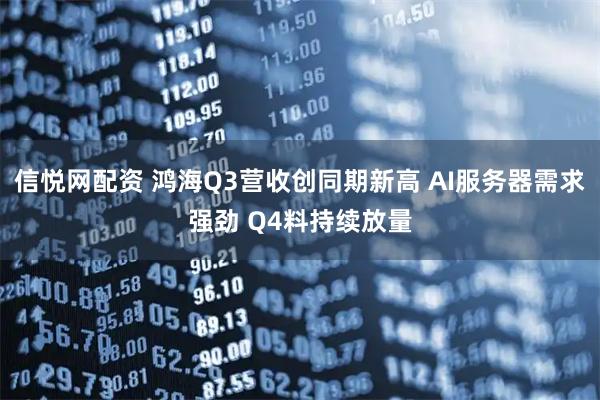 信悦网配资 鸿海Q3营收创同期新高 AI服务器需求强劲 Q4料持续放量