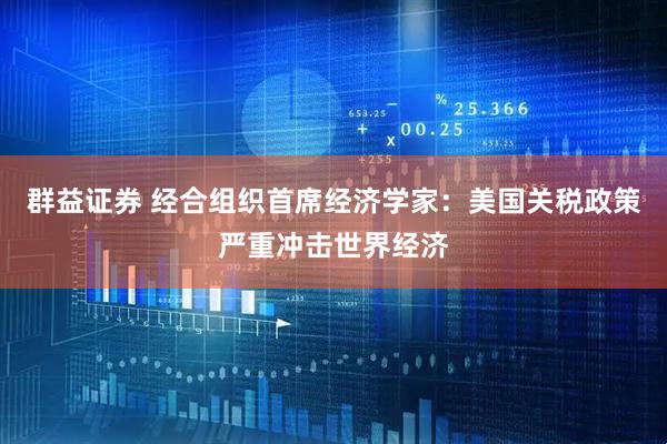 群益证券 经合组织首席经济学家：美国关税政策严重冲击世界经济