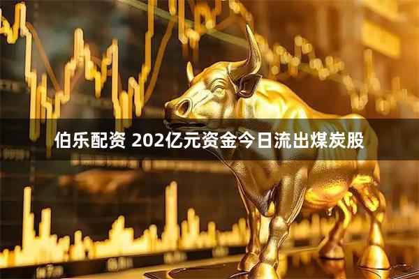 伯乐配资 202亿元资金今日流出煤炭股