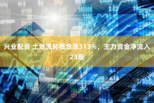兴业配资 土地流转概念涨313%，主力资金净流入23股