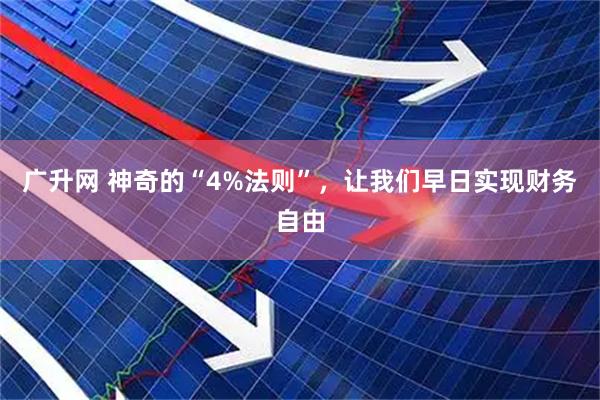 广升网 神奇的“4%法则”，让我们早日实现财务自由