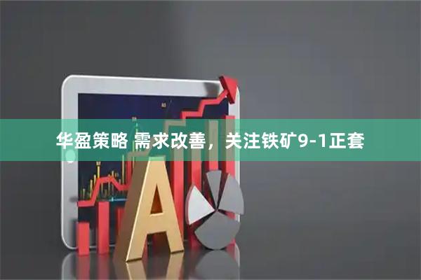 华盈策略 需求改善，关注铁矿9-1正套