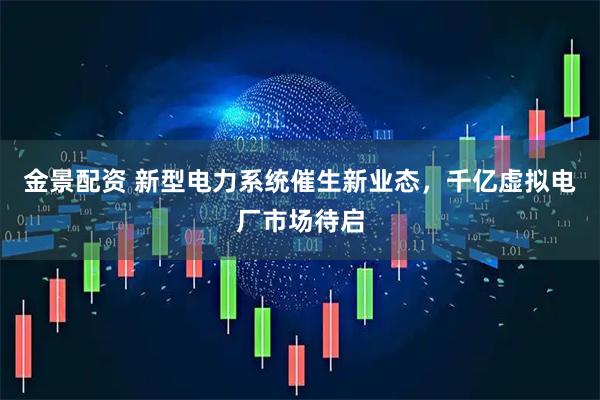 金景配资 新型电力系统催生新业态，千亿虚拟电厂市场待启