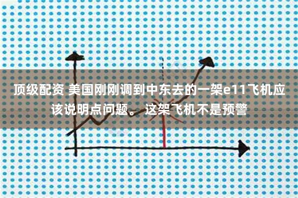 顶级配资 美国刚刚调到中东去的一架e11飞机应该说明点问题。 这架飞机不是预警