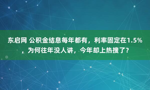 东启网 公积金结息每年都有，利率固定在1.5%，为何往年没人讲，今年却上热搜了？
