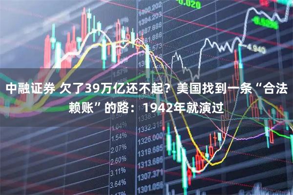 中融证券 欠了39万亿还不起?美国找到一条“合法赖账”的路:1942年就演过