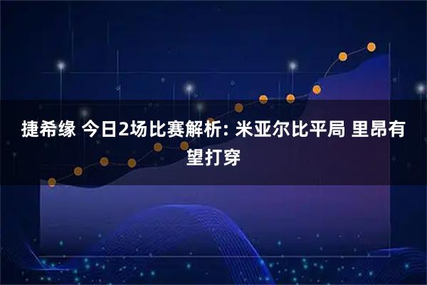 捷希缘 今日2场比赛解析: 米亚尔比平局 里昂有望打穿